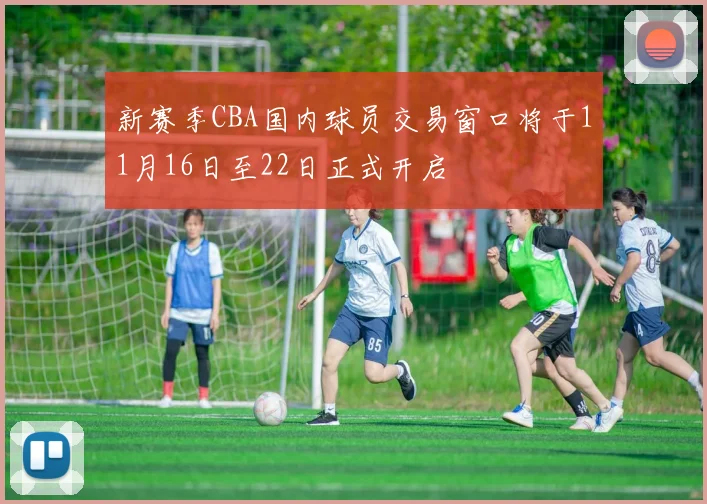 新赛季CBA国内球员交易窗口将于11月16日至22日正式开启