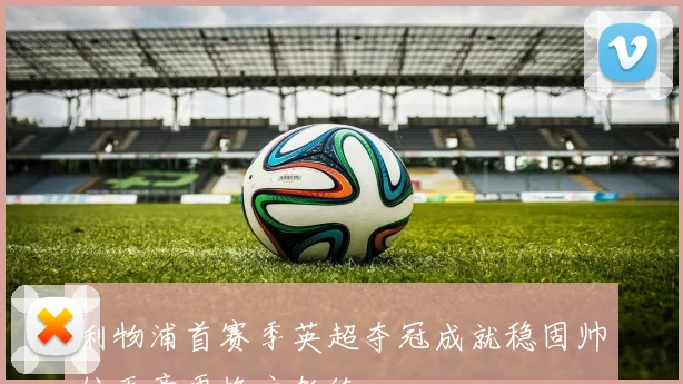 利物浦首赛季英超夺冠成就稳固帅位无意更换主教练