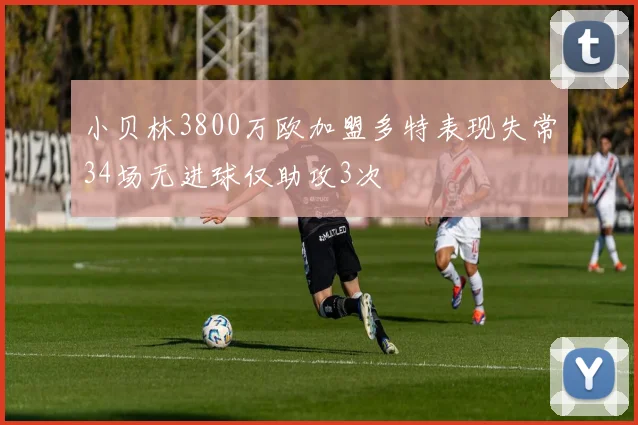 小贝林3800万欧加盟多特表现失常34场无进球仅助攻3次