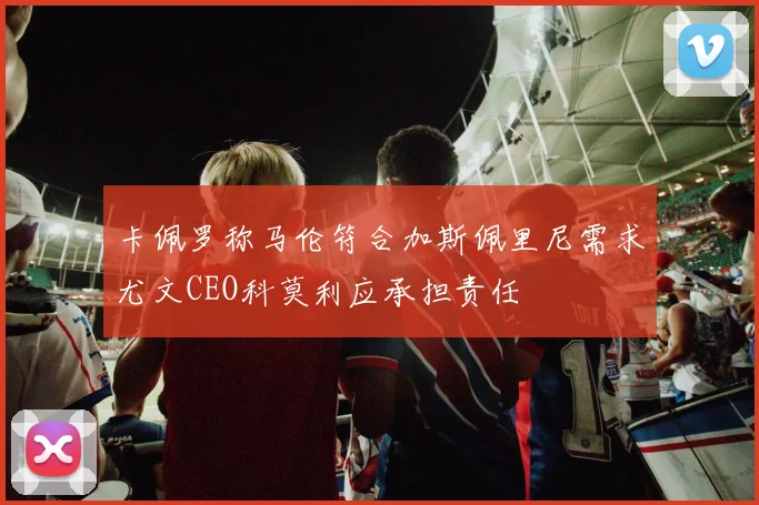卡佩罗称马伦符合加斯佩里尼需求尤文CEO科莫利应承担责任