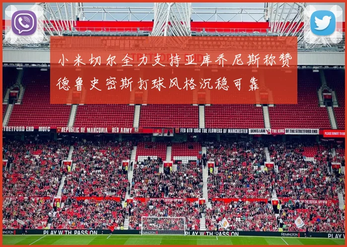 小米切尔全力支持亚库乔尼斯称赞德鲁史密斯打球风格沉稳可靠