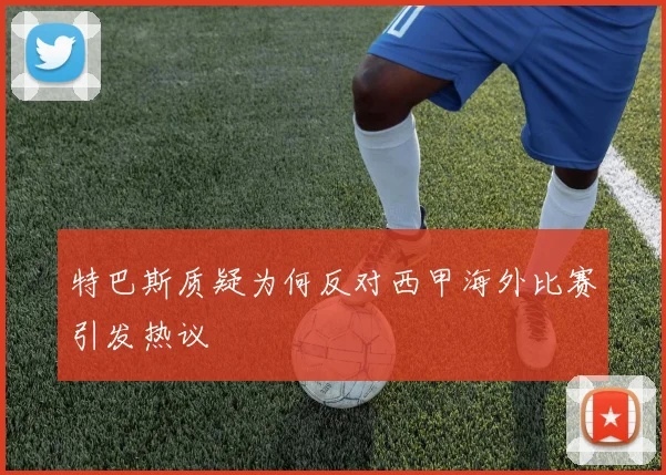 特巴斯质疑为何反对西甲海外比赛引发热议