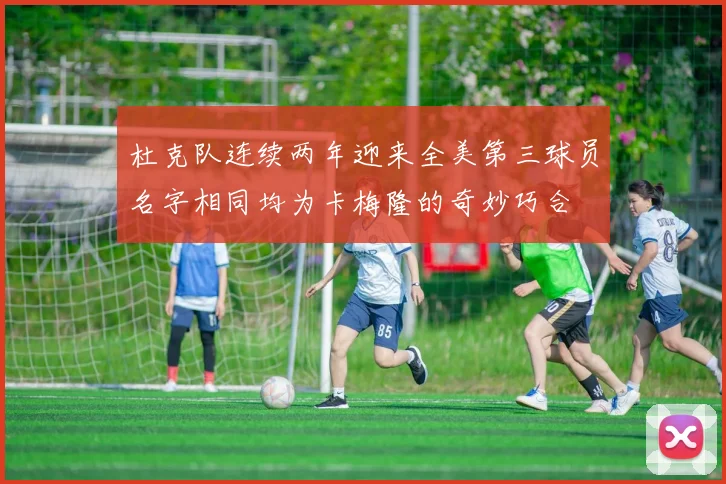 杜克队连续两年迎来全美第三球员名字相同均为卡梅隆的奇妙巧合