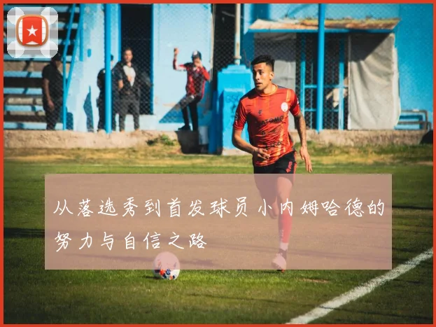 从落选秀到首发球员小内姆哈德的努力与自信之路