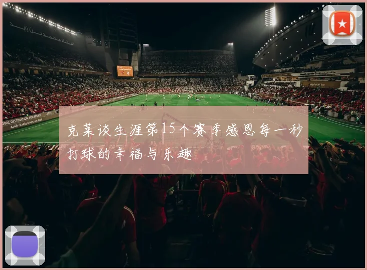 克莱谈生涯第15个赛季感恩每一秒打球的幸福与乐趣