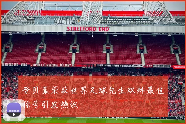 登贝莱荣获世界足球先生双料最佳称号引发热议