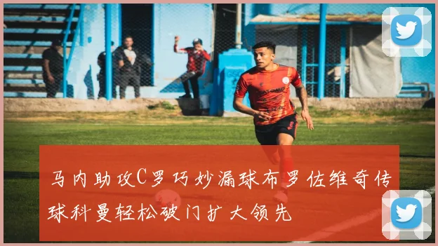 马内助攻C罗巧妙漏球布罗佐维奇传球科曼轻松破门扩大领先