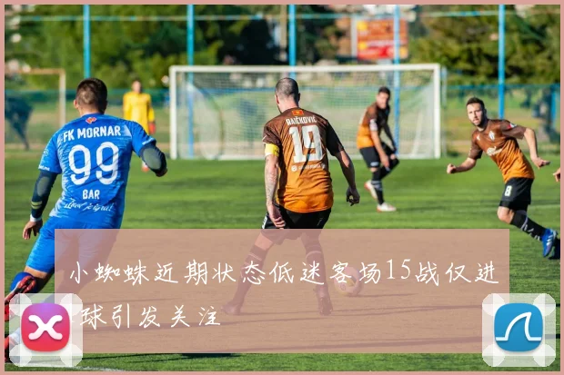 小蜘蛛近期状态低迷客场15战仅进1球引发关注