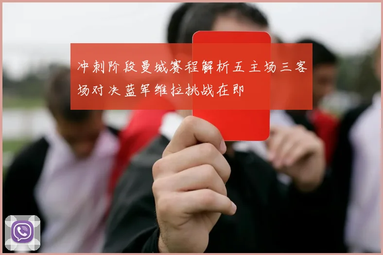 冲刺阶段曼城赛程解析五主场三客场对决蓝军维拉挑战在即