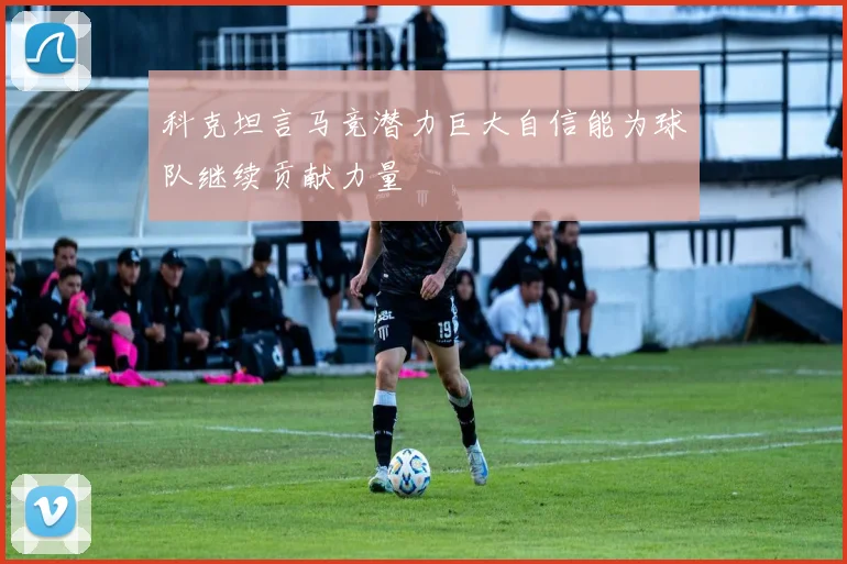 科克坦言马竞潜力巨大自信能为球队继续贡献力量
