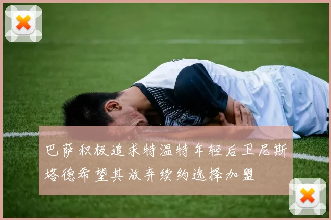 巴萨积极追求特温特年轻后卫尼斯塔德希望其放弃续约选择加盟