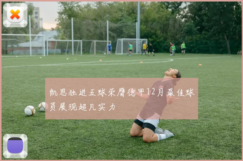 凯恩独进五球荣膺德甲12月最佳球员展现超凡实力