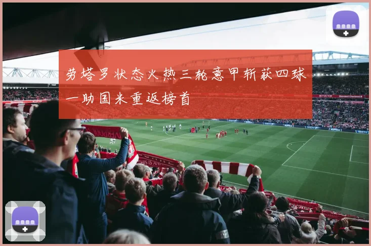 劳塔罗状态火热三轮意甲斩获四球一助国米重返榜首