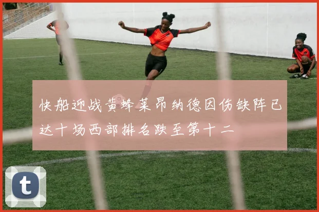 快船迎战黄蜂莱昂纳德因伤缺阵已达十场西部排名跌至第十二