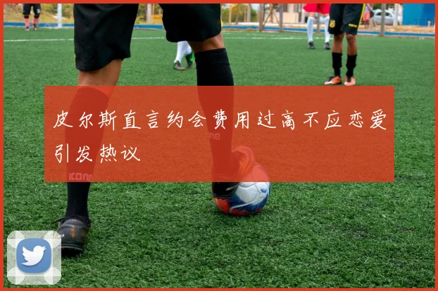 皮尔斯直言约会费用过高不应恋爱引发热议