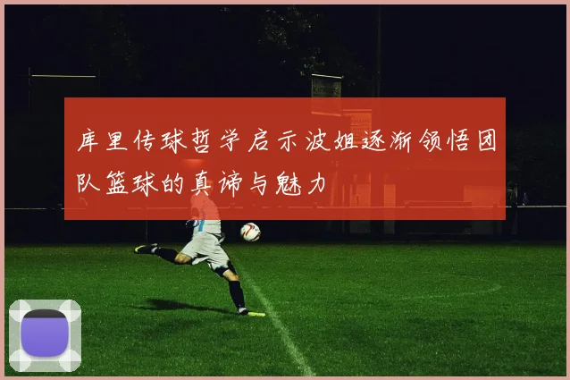 库里传球哲学启示波姐逐渐领悟团队篮球的真谛与魅力