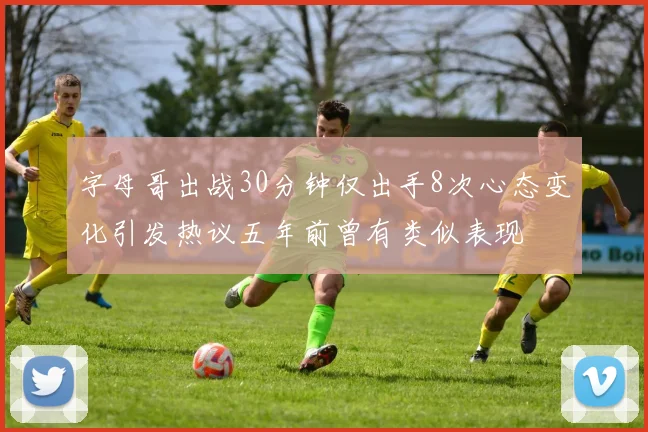 字母哥出战30分钟仅出手8次心态变化引发热议五年前曾有类似表现